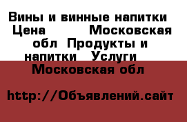 Вины и винные напитки › Цена ­ 500 - Московская обл. Продукты и напитки » Услуги   . Московская обл.